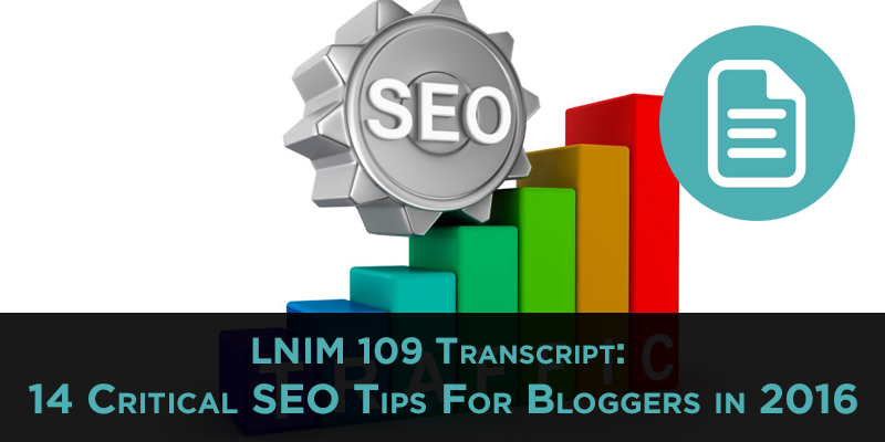 LNIM109 Transcript: 14 Critical SEO Tips For Bloggers