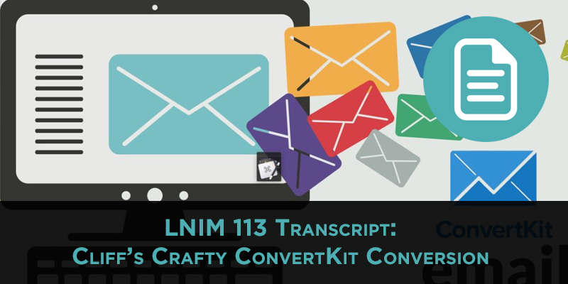 LNIM113 Transcript: ConvertKit Conversion with Cliff Ravenscraft