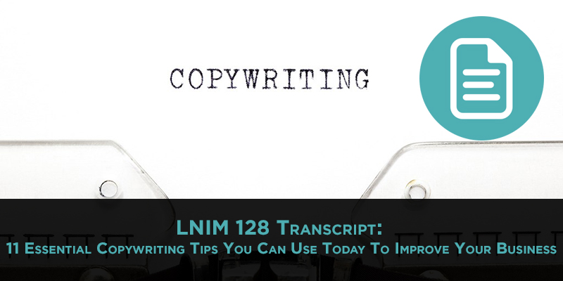 11 Copywriting Tips That Improve Your Marketing Today [LNIM128 Transcript]