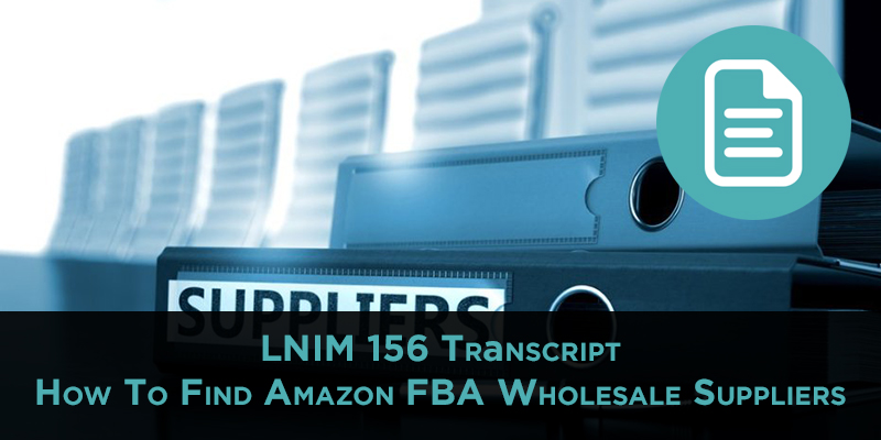 How to Find Amazon FBA Wholesale Suppliers [LNIM156 Transcript]